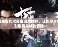 免費(fèi)古代雙男主游戲推薦，讓你盡享精彩劇情與暢快冒險(xiǎn)