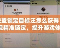 英雄聯盟鎖定目標汪怎么獲得？輕松實現精準鎖定，提升游戲體驗！