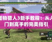 怪物獵人3新手教程：從入門(mén)到高手的完美指引