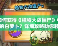 如何獲得《植物大戰僵尸》中的白蘿卜？詳細攻略助你輕松拿下！