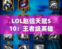 LOL趙信天賦S10：王者級英雄，征服峽谷的必備秘籍！