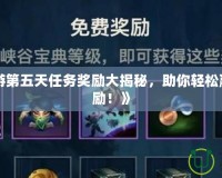 《LOL手游第五天任務(wù)獎(jiǎng)勵(lì)大揭秘，助你輕松贏得豐厚獎(jiǎng)勵(lì)！》