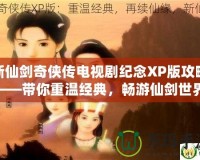 新仙劍奇俠傳電視劇紀念XP版攻略——帶你重溫經典，暢游仙劍世界