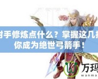 倩女射手修煉點什么？掌握這幾招，讓你成為絕世弓箭手！