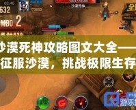 沙漠死神攻略圖文大全——征服沙漠，挑戰極限生存