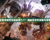 王者榮耀世冠皮膚有幾個？揭秘背后的榮耀與傳奇