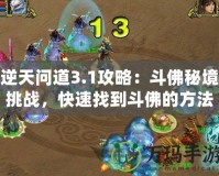 逆天問道3.1攻略：斗佛秘境挑戰，快速找到斗佛的方法！