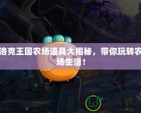 洛克王國農場道具大揭秘，帶你玩轉農場生活！