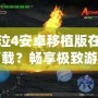 鬼泣4安卓移植版在哪下載？暢享極致游戲體驗的最佳途徑！