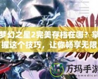 夢幻之星2完美存檔在哪？掌握這個技巧，讓你暢享無限樂趣！