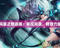 風(fēng)暴之怒迦娜：掌控風(fēng)暴，釋放力量