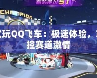 試玩QQ飛車：極速體驗(yàn)，掌控賽道激情