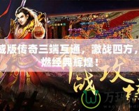 虎威版傳奇三端互通，激戰四方，重燃經典輝煌！
