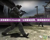 反恐精英OLSteam服：讓你重返經典，體驗巔峰對決