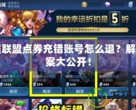 英雄聯盟點券充錯賬號怎么退？解決方案大公開！