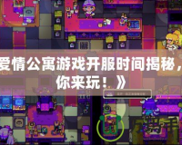 《愛情公寓游戲開服時間揭秘，等你來玩！》