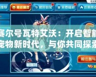 賽爾號瓦特艾沃：開啟智能寵物新時代，與你共同探索未知宇宙