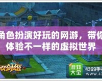 角色扮演好玩的網游，帶你體驗不一樣的虛擬世界