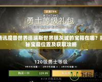 騰訊魔獸世界塔瑞斯世界銀灰城的寶箱在哪？揭秘寶藏位置及獲取攻略