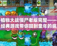 植物大戰僵尸老版完整——經典游戲帶你回到童年的瘋狂戰斗