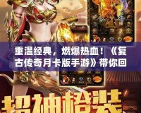 重溫經典，燃爆熱血！《復古傳奇月卡版手游》帶你回到最純粹的傳奇世界！
