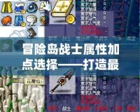冒險島戰士屬性加點選擇——打造最強戰士的秘密