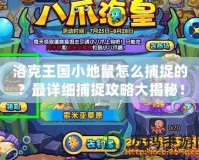 洛克王國小地鼠怎么捕捉的？最詳細(xì)捕捉攻略大揭秘！