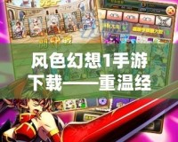 風(fēng)色幻想1手游下載——重溫經(jīng)典，體驗策略巔峰