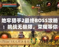 地牢獵手2最終BOSS攻略：挑戰無極限，榮耀等你來戰！