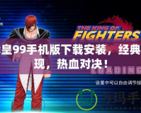 拳皇99手機版下載安裝，經(jīng)典重現(xiàn)，熱血對決！