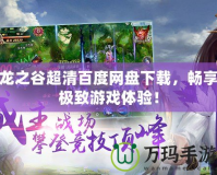 龍之谷超清百度網(wǎng)盤下載，暢享極致游戲體驗(yàn)！