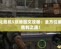 生化危機5攻略圖文攻略：全方位解鎖勝利之道！