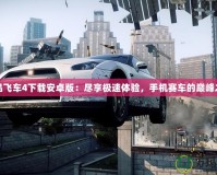極品飛車4下載安卓版：盡享極速體驗，手機賽車的巔峰之作