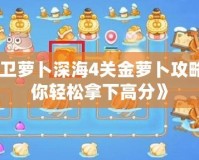 《保衛(wèi)蘿卜深海4關金蘿卜攻略，助你輕松拿下高分》