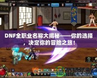DNF全職業名稱大揭秘——你的選擇，決定你的冒險之旅！