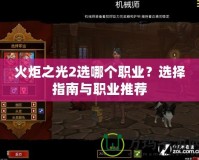 火炬之光2選哪個職業(yè)？選擇指南與職業(yè)推薦