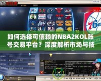 如何選擇可信賴的NBA2KOL賬號交易平臺？深度解析市場與技巧！