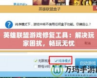 英雄聯(lián)盟游戲修復(fù)工具：解決玩家困擾，暢玩無憂