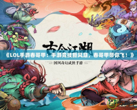 《LOL手游春哥甲：手游競技新風(fēng)潮，春哥甲帶你飛！》
