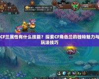 CF蘭屬性有什么技能？探索CF角色蘭的獨特魅力與玩法技巧