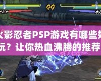 火影忍者PSP游戲有哪些好玩？讓你熱血沸騰的推薦！