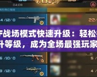 CF戰(zhàn)場模式快速升級：輕松提升等級，成為全場最強(qiáng)玩家！