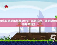 《憤怒的小鳥游戲單機版2019：無限樂趣，隨時隨地盡享經典游戲體驗》
