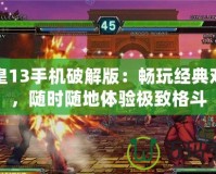 拳皇13手機破解版：暢玩經典對決，隨時隨地體驗極致格斗