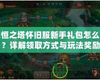 永恒之塔懷舊服新手禮包怎么領？詳解領取方式與玩法獎勵