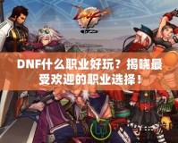 DNF什么職業好玩？揭曉最受歡迎的職業選擇！