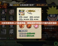 火影忍者羈絆4.21隱藏英雄：揭秘游戲中的強大力量與戰術組合