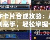 DNF卡片合成攻略：從新手到高手，輕松掌握卡片合成的技巧