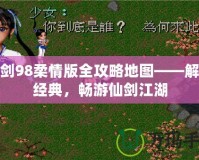 仙劍98柔情版全攻略地圖——解鎖經典，暢游仙劍江湖