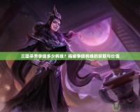 三國殺界李儒多少將魂？揭秘李儒將魂的獲取與價值